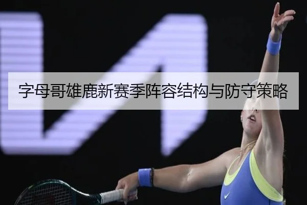 字母哥雄鹿新赛季阵容结构与防守策略